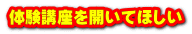体験講座を開いてほしい